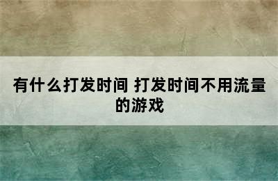 有什么打发时间 打发时间不用流量的游戏